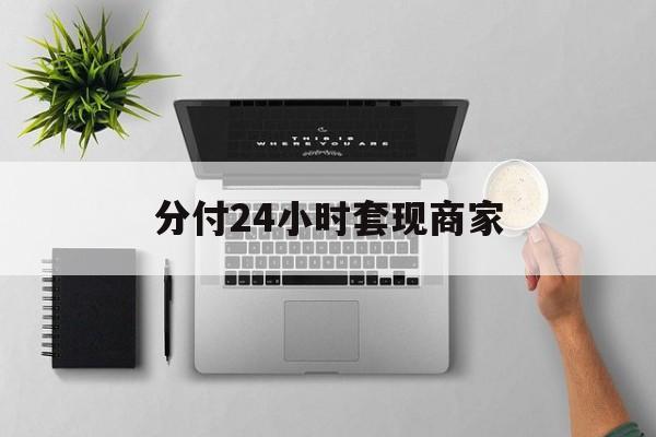 最新分付24小时套现商家方法分析(最方便真实的湖州分付套出来需要手续费吗方法)