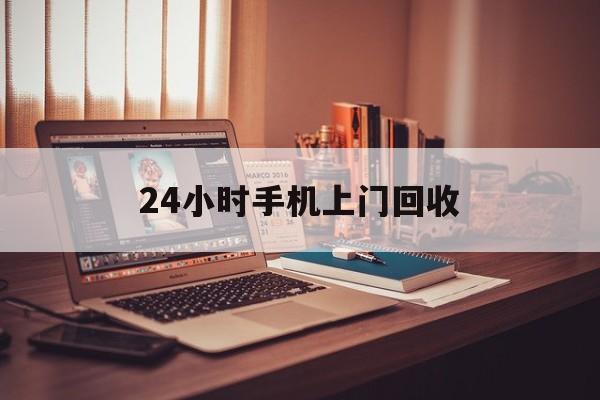 最新24小时手机上门回收方法分析(最方便真实的湖州24小时手机上门回收电话方法)