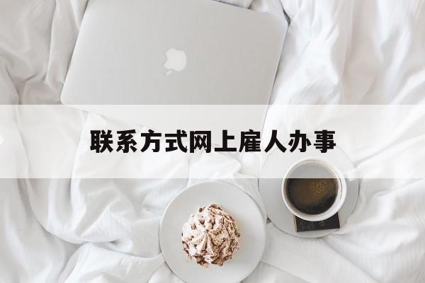 最新联系方式网上雇人办事方法分析(最方便真实的湖州网上雇人花钱办事方法)