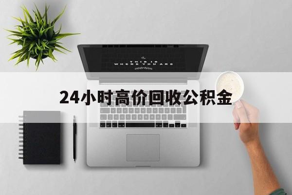 最新24小时高价回收公积金方法分析(最方便真实的湖州24小时高价回收公积金违法吗方法)