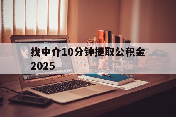 最新找中介10分钟提取公积金2025方法分析(最方便真实的湖州正规中介提取公积金方法)