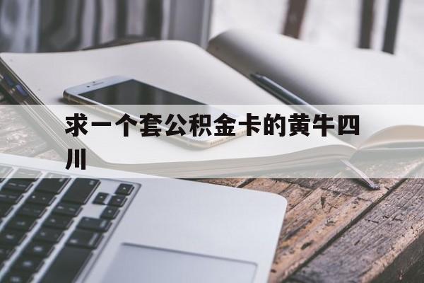 最新求一个套公积金卡的黄牛四川方法分析(最方便真实的湖州四川公积金怎么取出来啊方法)