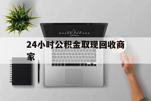 最新24小时公积金取现回收商家方法分析(最方便真实的湖州公积金取现需要多少手续费方法)