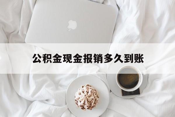 最新公积金现金报销多久到账方法分析(最方便真实的湖州公积金现金报销多久到账户方法)
