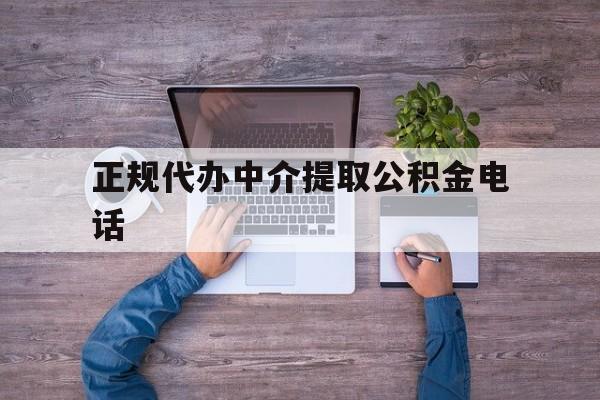 最新正规代办中介提取公积金电话方法分析(最方便真实的湖州公积金提取中介联系方式方法)