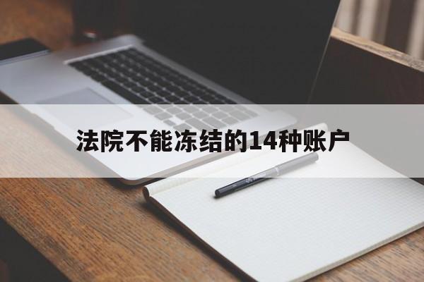 最新法院不能冻结的14种账户方法分析(最方便真实的湖州法院不能冻结的14种账户有哪些方法)