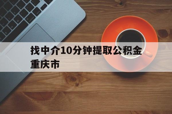最新找中介10分钟提取公积金重庆市方法分析(最方便真实的湖州重庆公积金代提方法)