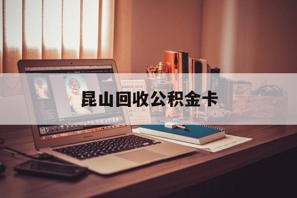 最新昆山回收公积金卡方法分析(最方便真实的湖州昆山住房公积金卡在哪里补办方法)