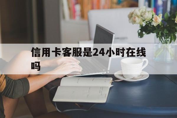 最新信用卡客服是24小时在线吗方法分析(最方便真实的湖州银行的信用卡客服方法)