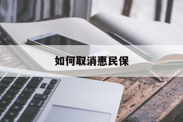 最新如何取消惠民保方法分析(最方便真实的湖州如何取消惠民保订单方法)