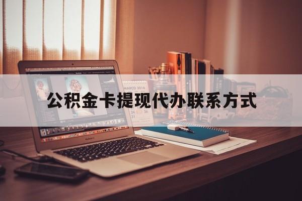 最新公积金卡提现代办联系方式方法分析(最方便真实的湖州公积金提现去哪里办方法)