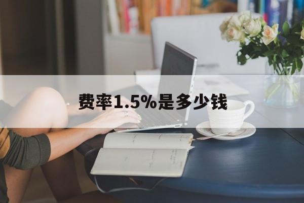 最新费率1.5%是多少钱方法分析(最方便真实的湖州费率136%是多少方法)