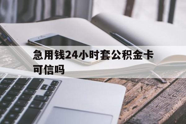 最新急用钱24小时套公积金卡可信吗方法分析(最方便真实的湖州急用钱24小时套公积金卡可信吗安全吗方法)