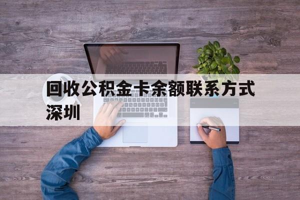 最新回收公积金卡余额联系方式深圳方法分析(最方便真实的湖州深圳住房公积金卡掉了怎么办方法)