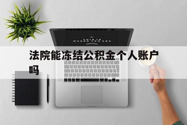 最新法院能冻结公积金个人账户吗方法分析(最方便真实的湖州法院能否冻结公积金账户方法)