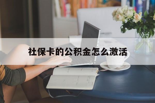 最新社保卡的公积金怎么激活方法分析(最方便真实的湖州社保公积金卡怎么办理方法)