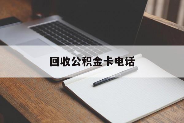 最新回收公积金卡电话方法分析(最方便真实的湖州公积金卡中心电话方法)