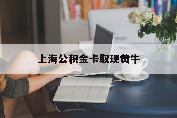 最新上海公积金卡取现黄牛方法分析(最方便真实的湖州上海公积金取现方法方法)