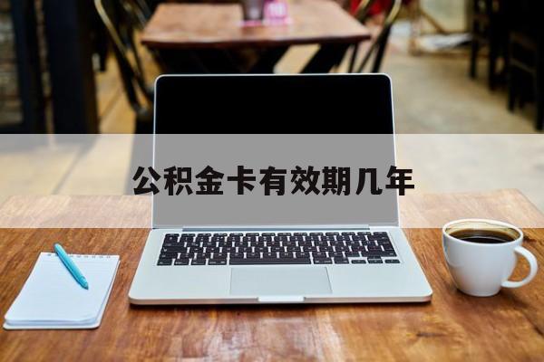 最新公积金卡有效期几年方法分析(最方便真实的湖州公积金卡上的有效期限是什么意思方法)